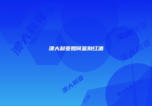 澳大利亚如何鉴别红酒