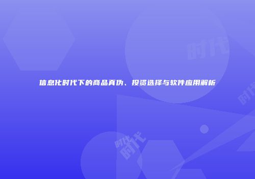 信息化时代下的商品真伪、投资选择与软件应用解析