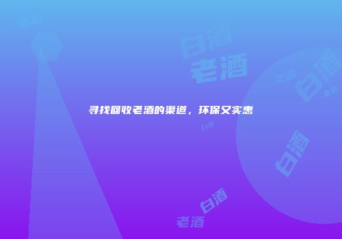 寻找回收老酒的渠道，环保又实惠
