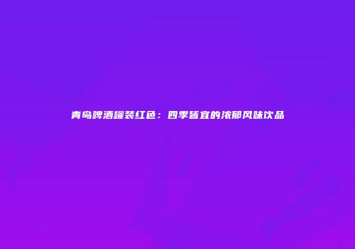 青岛啤酒罐装红色：四季皆宜的浓郁风味饮品