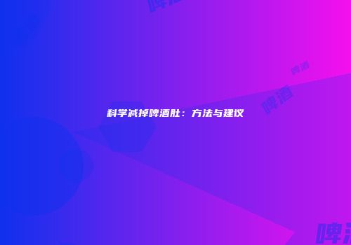 科学减掉啤酒肚：方法与建议