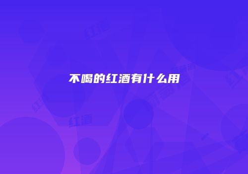 不喝的红酒有什么用