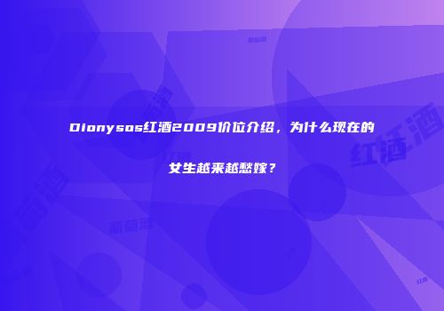 Dionysos红酒2009价位介绍，为什么现在的女生越来越愁嫁？