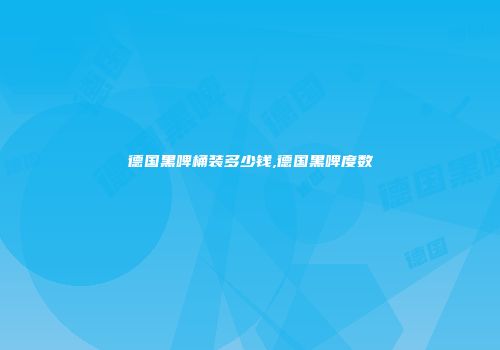 德国黑啤桶装多少钱,德国黑啤度数