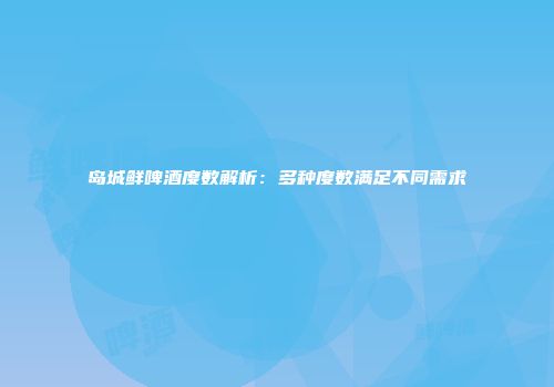 岛城鲜啤酒度数解析：多种度数满足不同需求