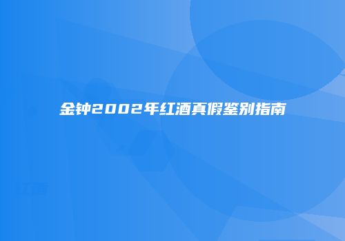 金钟2002年红酒真假鉴别指南