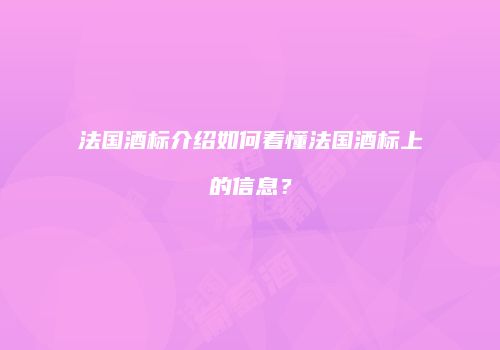 法国酒标介绍如何看懂法国酒标上的信息？