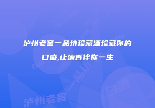 泸州老窖一品坊珍藏酒珍藏你的口感,让酒香伴你一生