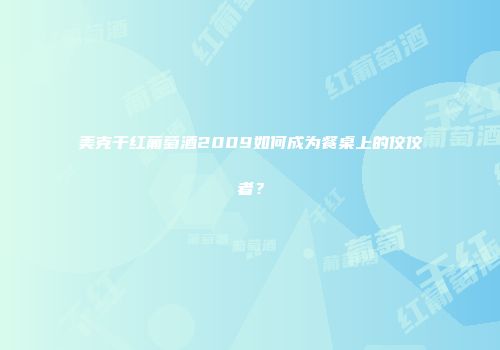 美克干红葡萄酒2009如何成为餐桌上的佼佼者？