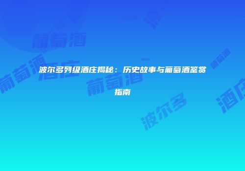 波尔多列级酒庄揭秘：历史故事与葡萄酒鉴赏指南