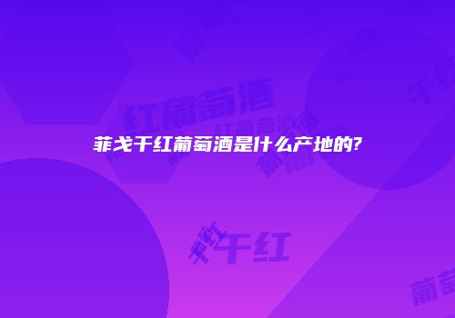 菲戈干红葡萄酒是什么产地的?