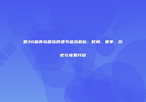 第30届青岛国际啤酒节盛况解析：时间、赛事、历史与免费开放