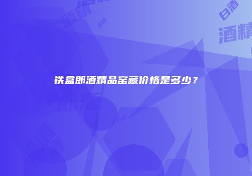 铁盒郎酒精品窑藏价格是多少？