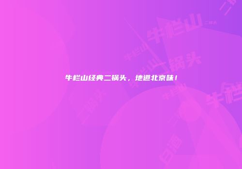 牛栏山经典二锅头，地道北京味！