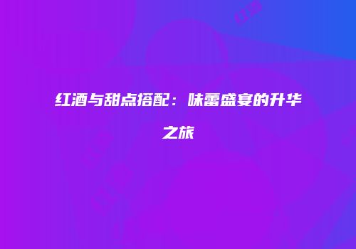红酒与甜点搭配：味蕾盛宴的升华之旅