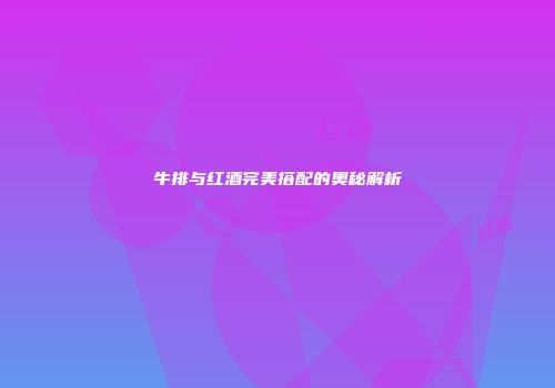 牛排与红酒完美搭配的奥秘解析