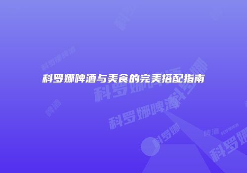 科罗娜啤酒与美食的完美搭配指南