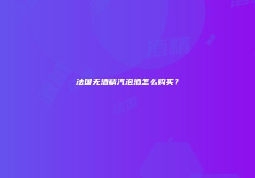 法国无酒精汽泡酒怎么购买？