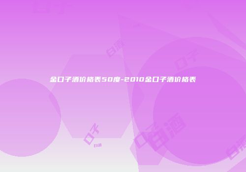 金口子酒价格表50度-2010金口子酒价格表