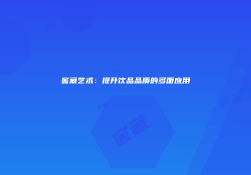 窖藏艺术：提升饮品品质的多面应用
