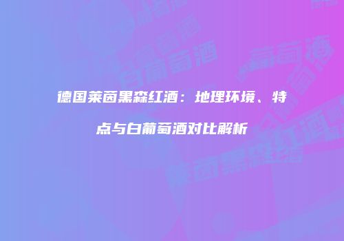 德国莱茵黑森红酒：地理环境、特点与白葡萄酒对比解析