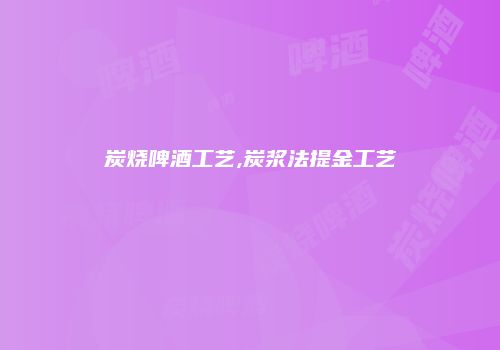 炭烧啤酒工艺,炭浆法提金工艺