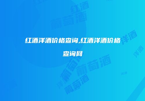 红酒洋酒价格查询,红酒洋酒价格查询网