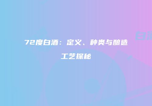 72度白酒：定义、种类与酿造工艺探秘