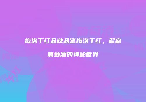 梅洛干红品牌品鉴梅洛干红，解密葡萄酒的神秘世界