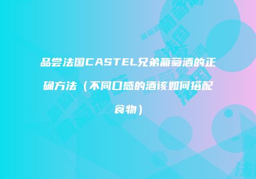 品尝法国CASTEL兄弟葡萄酒的正确方法（不同口感的酒该如何搭配食物）