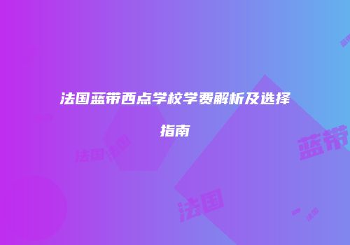 法国蓝带西点学校学费解析及选择指南
