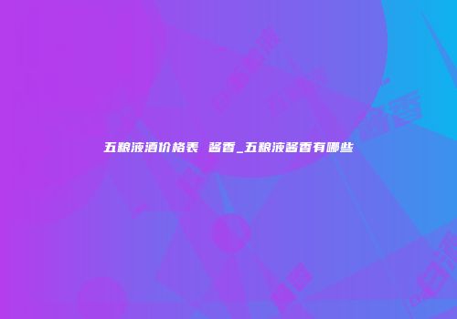 五粮液酒价格表 酱香_五粮液酱香有哪些