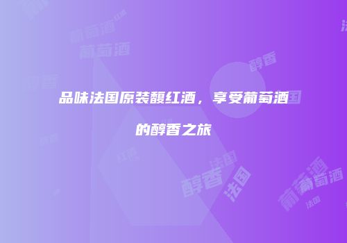 品味法国原装馥红酒，享受葡萄酒的醇香之旅