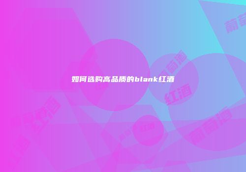 如何选购高品质的blank红酒