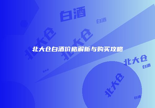 北大仓白酒价格解析与购买攻略