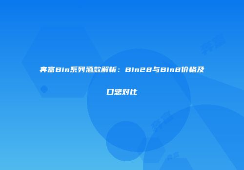 奔富Bin系列酒款解析：Bin28与Bin8价格及口感对比