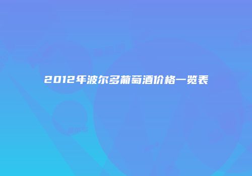 2012年波尔多葡萄酒价格一览表