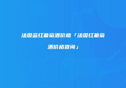 法国蓝红葡萄酒价格「法国红葡萄酒价格查询」