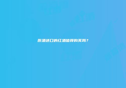 原酒进口的红酒值得购买吗？