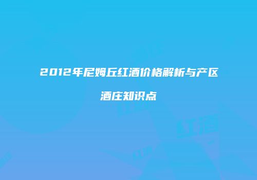 2012年尼姆丘红酒价格解析与产区酒庄知识点