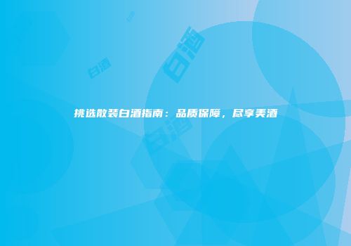 挑选散装白酒指南：品质保障，尽享美酒