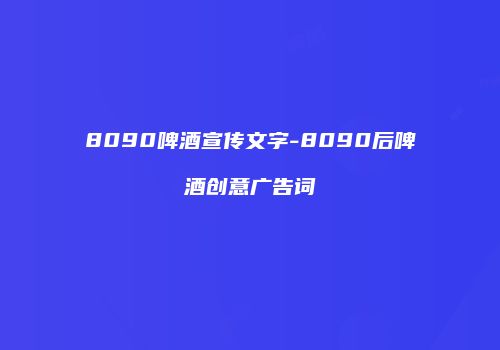 8090啤酒宣传文字-8090后啤酒创意广告词