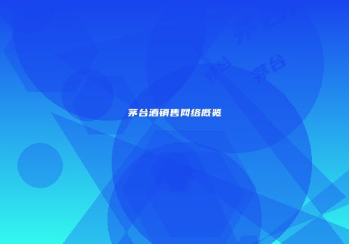 茅台酒销售网络概览