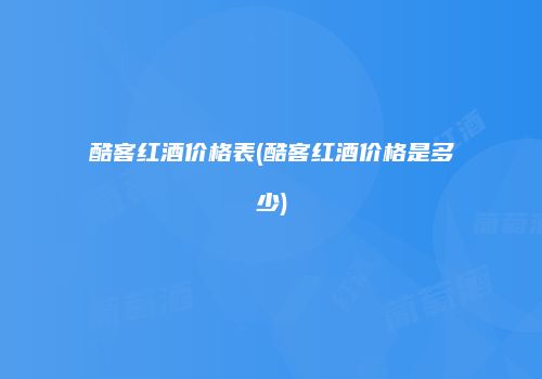 酷客红酒价格表(酷客红酒价格是多少)