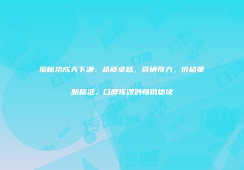 揭秘功成天下酒：品质卓越，营销得力，价格策略精准，口碑传颂的畅销秘诀