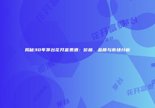 揭秘30年茅台花开富贵酒：价格、品质与市场分析