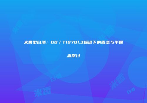 米香型白酒：GB／T10781.3标准下的固态与半固态探讨