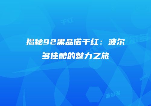 揭秘92黑品诺干红：波尔多佳酿的魅力之旅
