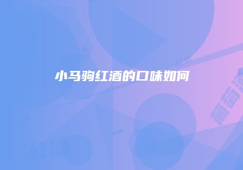 小马驹红酒的口味如何