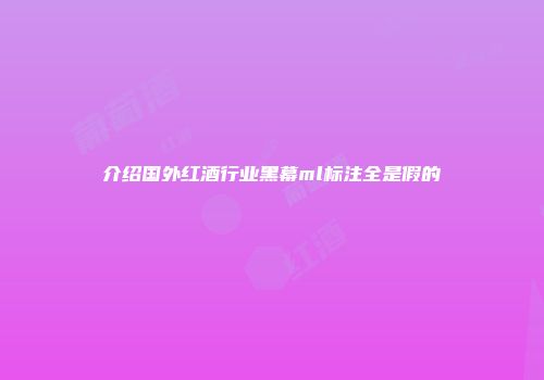 介绍国外红酒行业黑幕ml标注全是假的